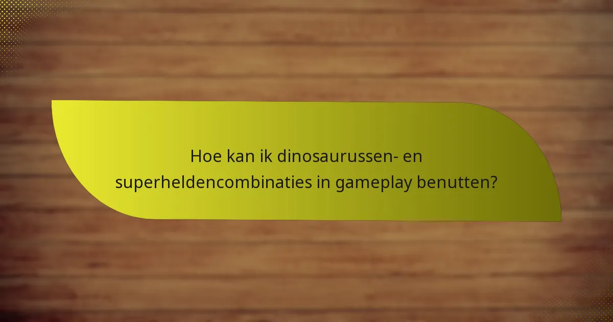 Hoe kan ik dinosaurussen- en superheldencombinaties in gameplay benutten?