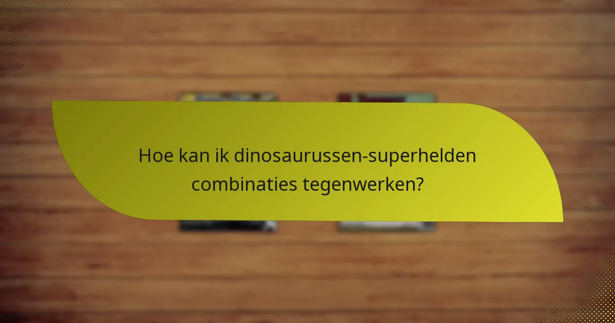 Hoe kan ik dinosaurussen-superhelden combinaties tegenwerken?