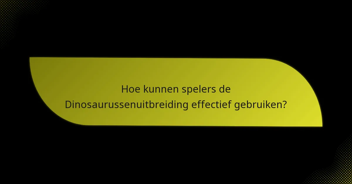 Hoe kunnen spelers de Dinosaurussenuitbreiding effectief gebruiken?