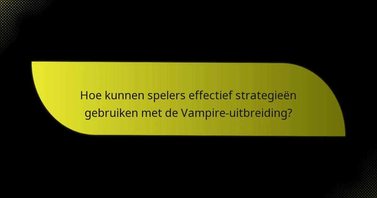 Welke sleutelkaarten zijn essentieel in de Vampire-uitbreiding?