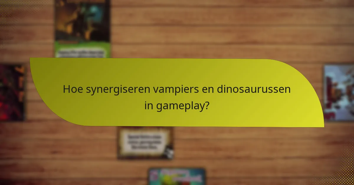 Hoe synergiseren vampiers en dinosaurussen in gameplay?