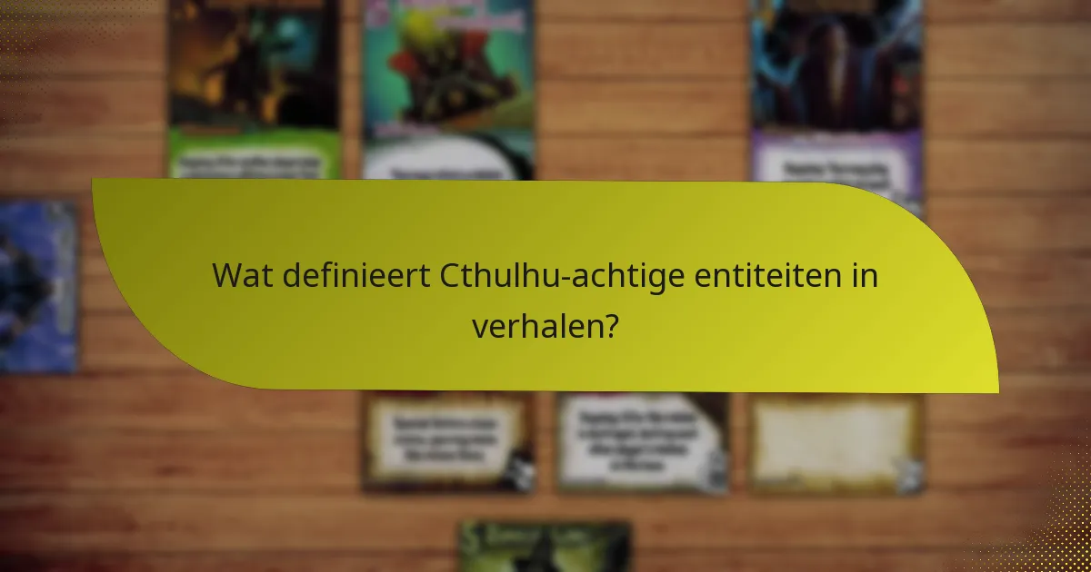 Wat definieert Cthulhu-achtige entiteiten in verhalen?