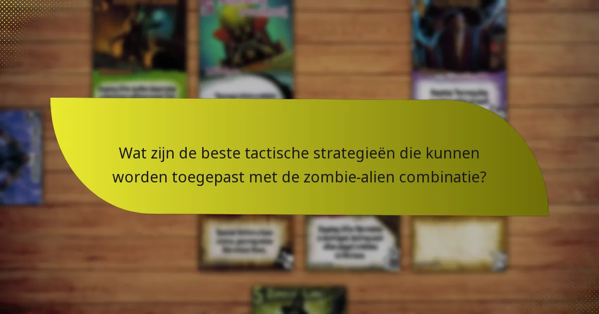 Wat zijn de beste tegenstrategieën tegen de zombie-alien combinatie?