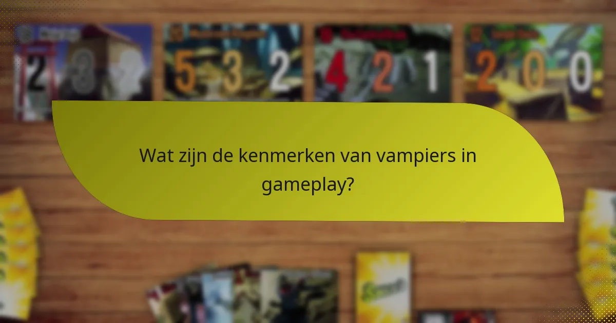 Wat zijn de kenmerken van vampiers in gameplay?