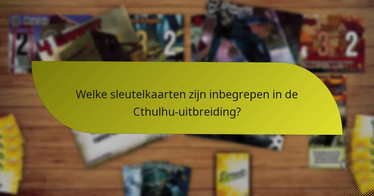 Welke sleutelkaarten zijn inbegrepen in de Cthulhu-uitbreiding?