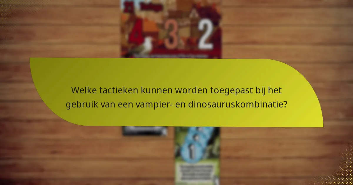 Welke tactieken kunnen worden toegepast bij het gebruik van een vampier- en dinosauruskombinatie?