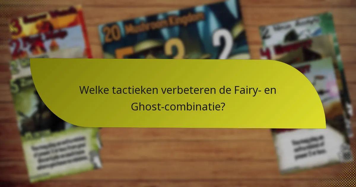 Welke tactieken verbeteren de Fairy- en Ghost-combinatie?