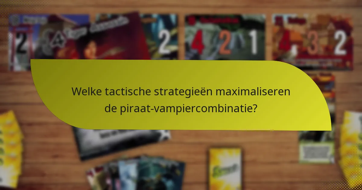 Welke tactische strategieën maximaliseren de piraat-vampiercombinatie?